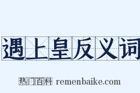 遇上皇反义词是什么意思的图片